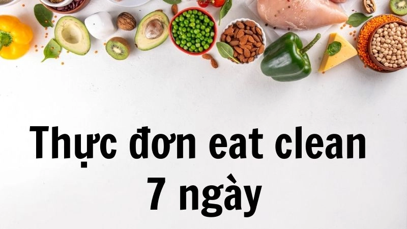 Thực đơn eat clean 7 ngày siêu dễ làm cho người mới