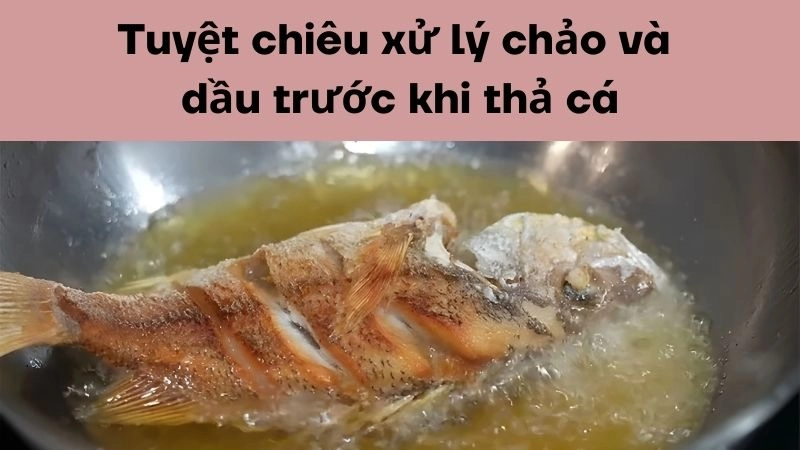 Tuyệt chiêu xử lý chảo và dầu trước khi thả cá